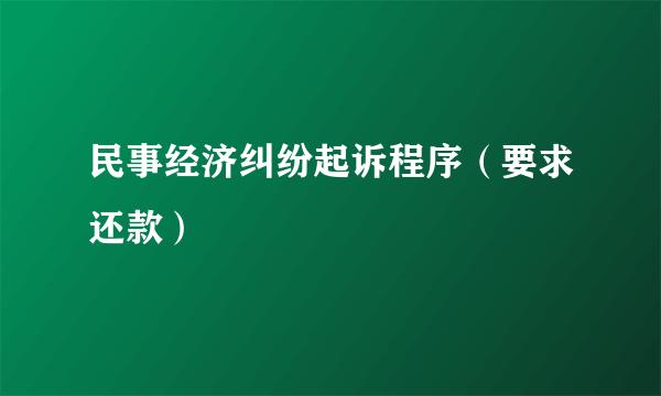 民事经济纠纷起诉程序（要求还款）