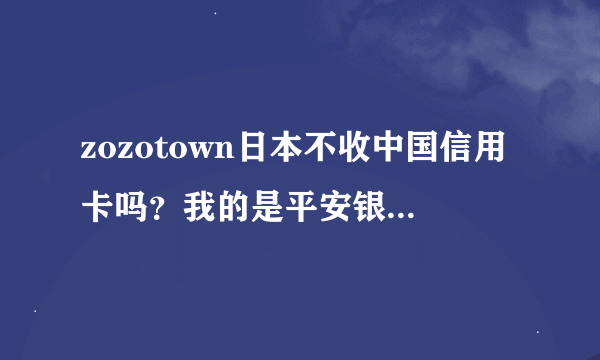 zozotown日本不收中国信用卡吗？我的是平安银行的mastercard,提交的时候不成功。说是卡的问题