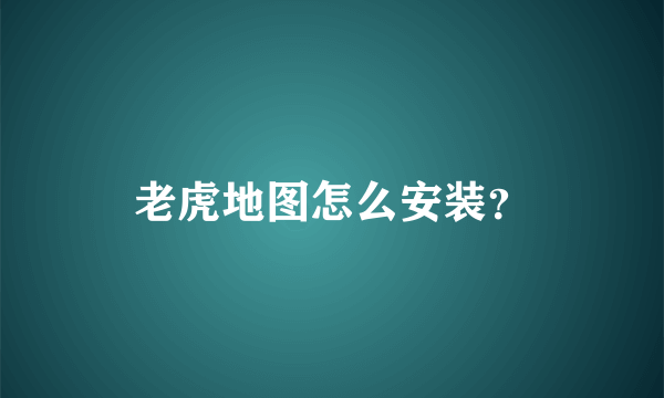 老虎地图怎么安装？