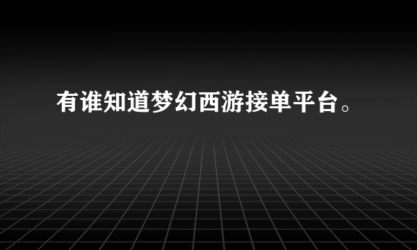 有谁知道梦幻西游接单平台。