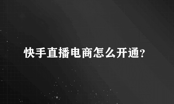 快手直播电商怎么开通？