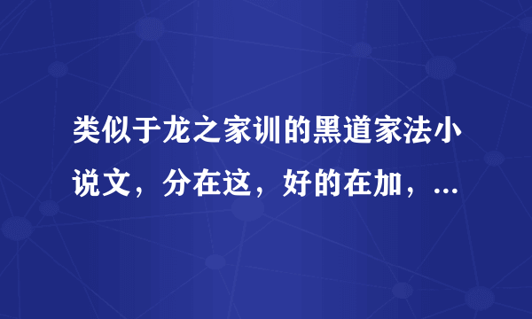 类似于龙之家训的黑道家法小说文，分在这，好的在加，好的加10分