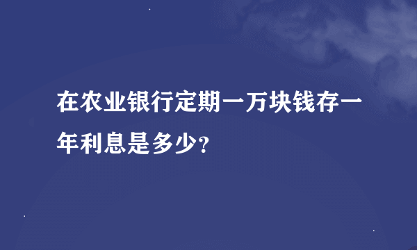 在农业银行定期一万块钱存一年利息是多少？