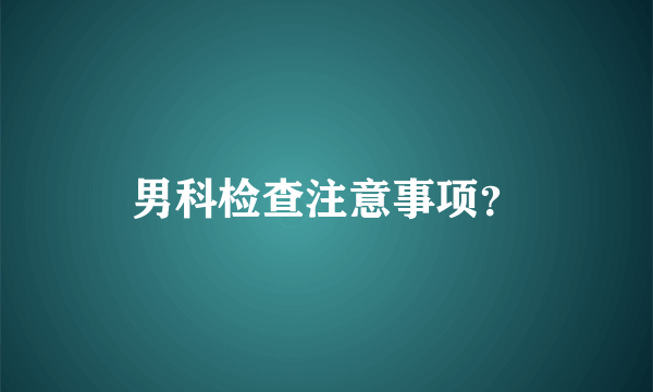 男科检查注意事项？