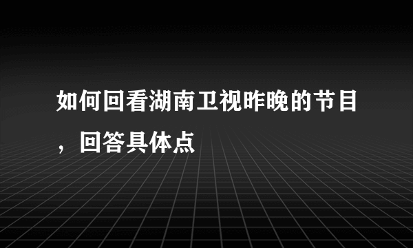 如何回看湖南卫视昨晚的节目，回答具体点