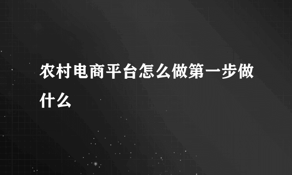 农村电商平台怎么做第一步做什么