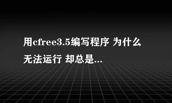 用cfree3.5编写程序 为什么无法运行 却总是出现compiler Error