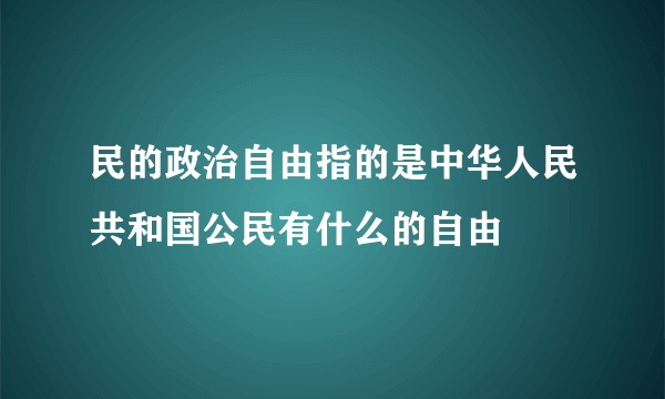 民的政治自由指的是中华人民共和国公民有什么的自由