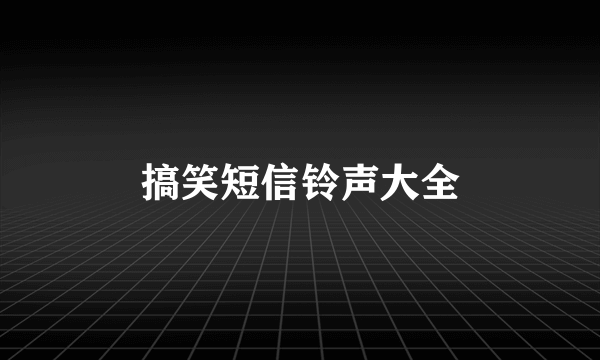 搞笑短信铃声大全