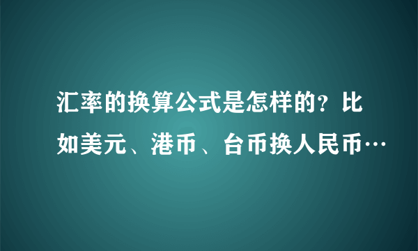 汇率的换算公式是怎样的？比如美元、港币、台币换人民币…