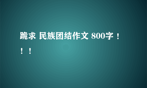 跪求 民族团结作文 800字 ！！！