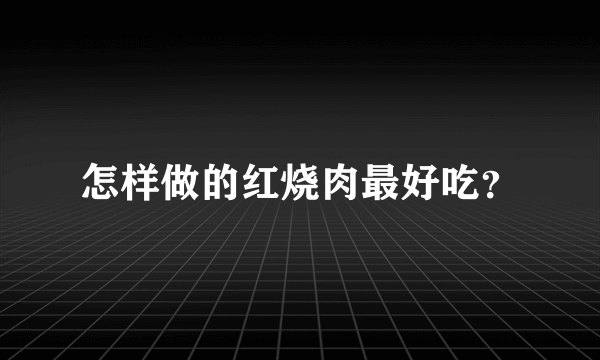 怎样做的红烧肉最好吃？