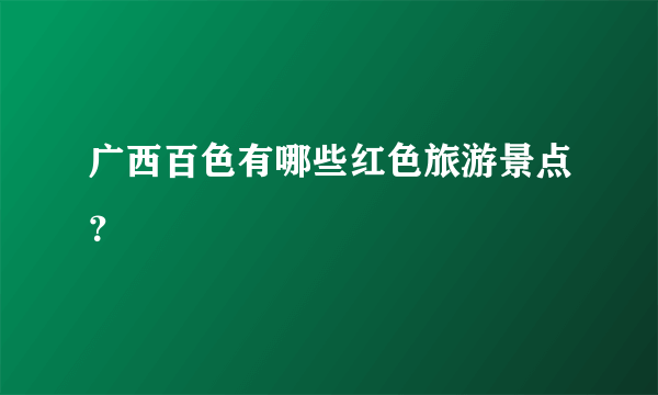 广西百色有哪些红色旅游景点？