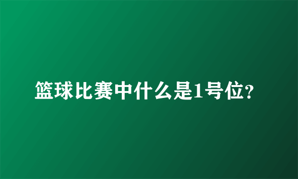 篮球比赛中什么是1号位？