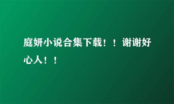 庭妍小说合集下载！！谢谢好心人！！