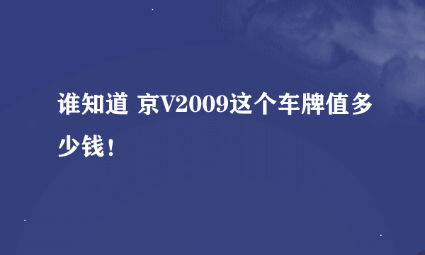 谁知道 京V2009这个车牌值多少钱！