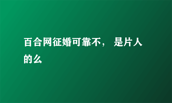 百合网征婚可靠不， 是片人的么