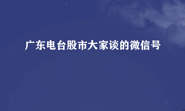 广东电台股市大家谈的微信号