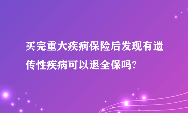 买完重大疾病保险后发现有遗传性疾病可以退全保吗?