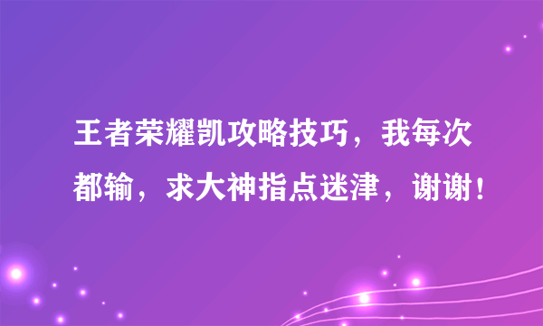 王者荣耀凯攻略技巧，我每次都输，求大神指点迷津，谢谢！