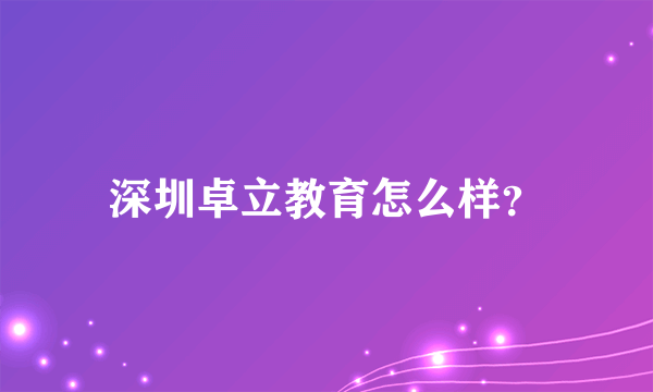 深圳卓立教育怎么样？