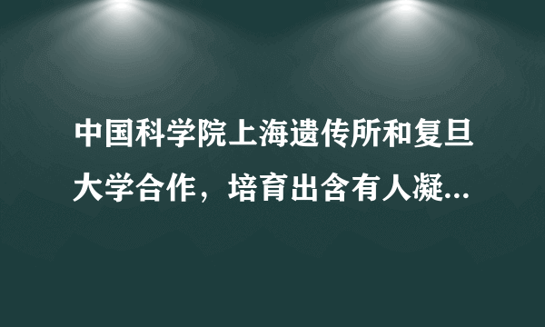 中国科学院上海遗传所和复旦大学合作，培育出含有人凝血因子的羊，在这些羊的乳汁中含有能够治疗血友病的