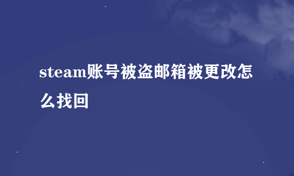 steam账号被盗邮箱被更改怎么找回