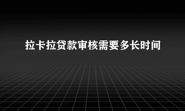 拉卡拉贷款审核需要多长时间