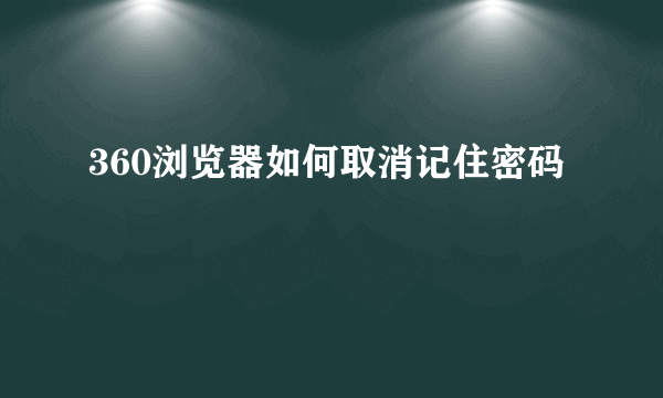 360浏览器如何取消记住密码