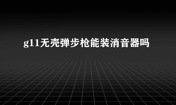 g11无壳弹步枪能装消音器吗