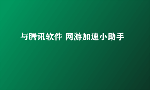 与腾讯软件 网游加速小助手