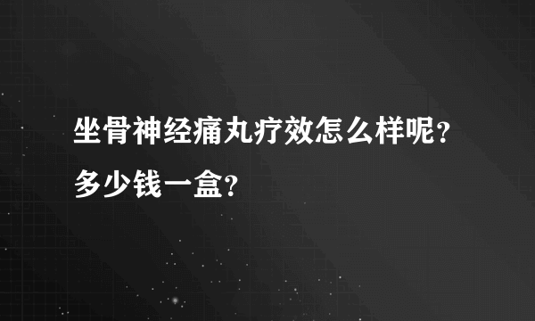 坐骨神经痛丸疗效怎么样呢？多少钱一盒？