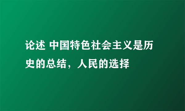 论述 中国特色社会主义是历史的总结，人民的选择