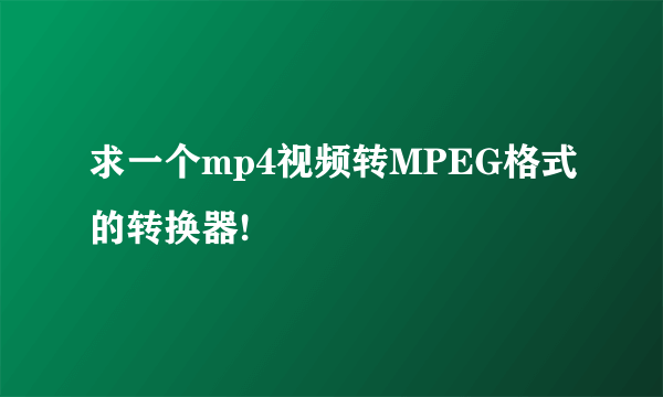 求一个mp4视频转MPEG格式的转换器!