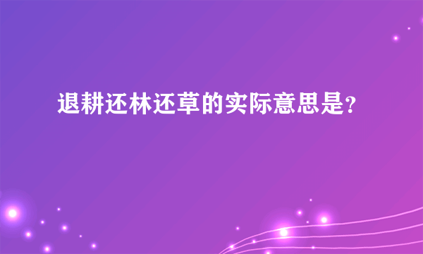 退耕还林还草的实际意思是？