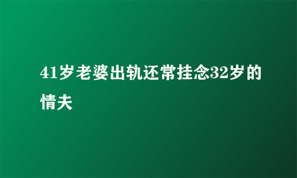 41岁老婆出轨还常挂念32岁的情夫