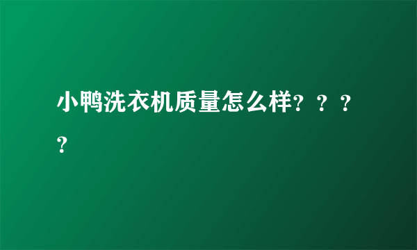 小鸭洗衣机质量怎么样？？？？