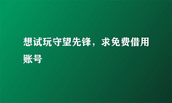 想试玩守望先锋，求免费借用账号