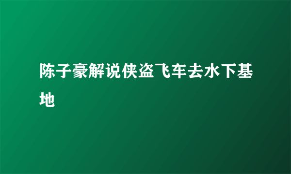 陈子豪解说侠盗飞车去水下基地