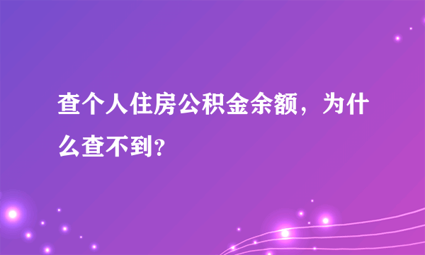 查个人住房公积金余额，为什么查不到？