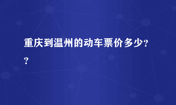 重庆到温州的动车票价多少？？