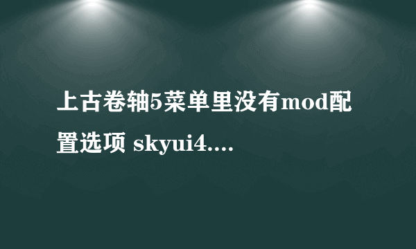 上古卷轴5菜单里没有mod配置选项 skyui4.1 skse1.7.3 游戏是steam正版1.