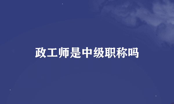 政工师是中级职称吗