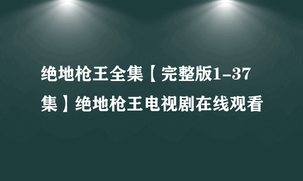 绝地枪王全集【完整版1-37集】绝地枪王电视剧在线观看