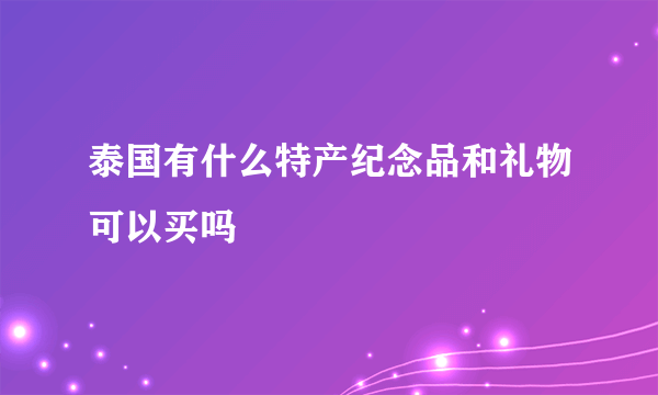 泰国有什么特产纪念品和礼物可以买吗