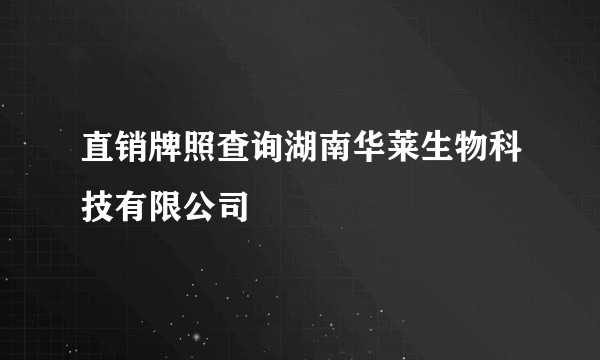 直销牌照查询湖南华莱生物科技有限公司