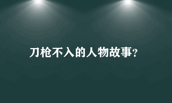 刀枪不入的人物故事？