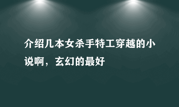 介绍几本女杀手特工穿越的小说啊，玄幻的最好