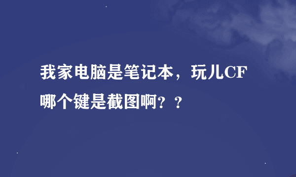 我家电脑是笔记本，玩儿CF哪个键是截图啊？？