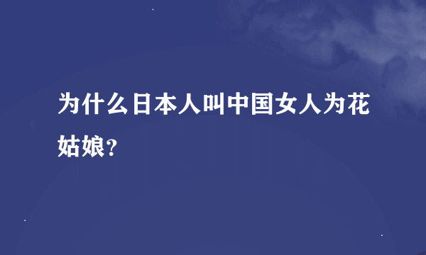 为什么日本人叫中国女人为花姑娘？